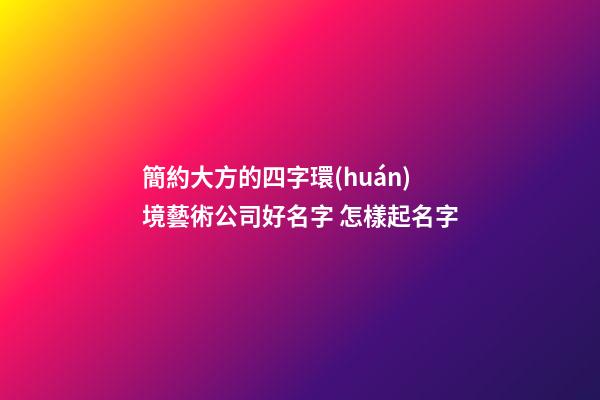 簡約大方的四字環(huán)境藝術公司好名字 怎樣起名字